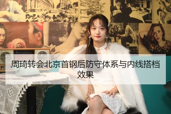 周琦转会北京首钢后防守体系与内线搭档效果