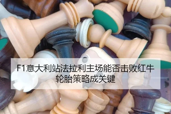 F1意大利站法拉利主场能否击败红牛轮胎策略成关键