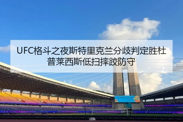 UFC格斗之夜斯特里克兰分歧判定胜杜普莱西斯低扫摔跤防守